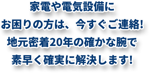 家電や電気設備にお困りの方は、今すぐご連絡!素早く確実に解決します!