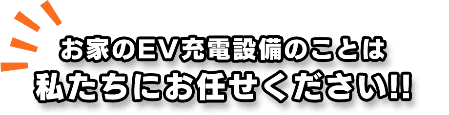 お家のEV充電設備のことは  私たちにお任せください!!