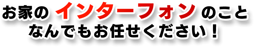 お家のインターフォンのことなんでもお任せください！