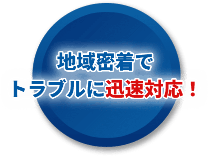 地域密着で トラブルに迅速対応！